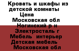 Кровать и шкафы из детской комнаты   › Цена ­ 10 000 - Московская обл., Ногинский р-н, Электросталь г. Мебель, интерьер » Детская мебель   . Московская обл.